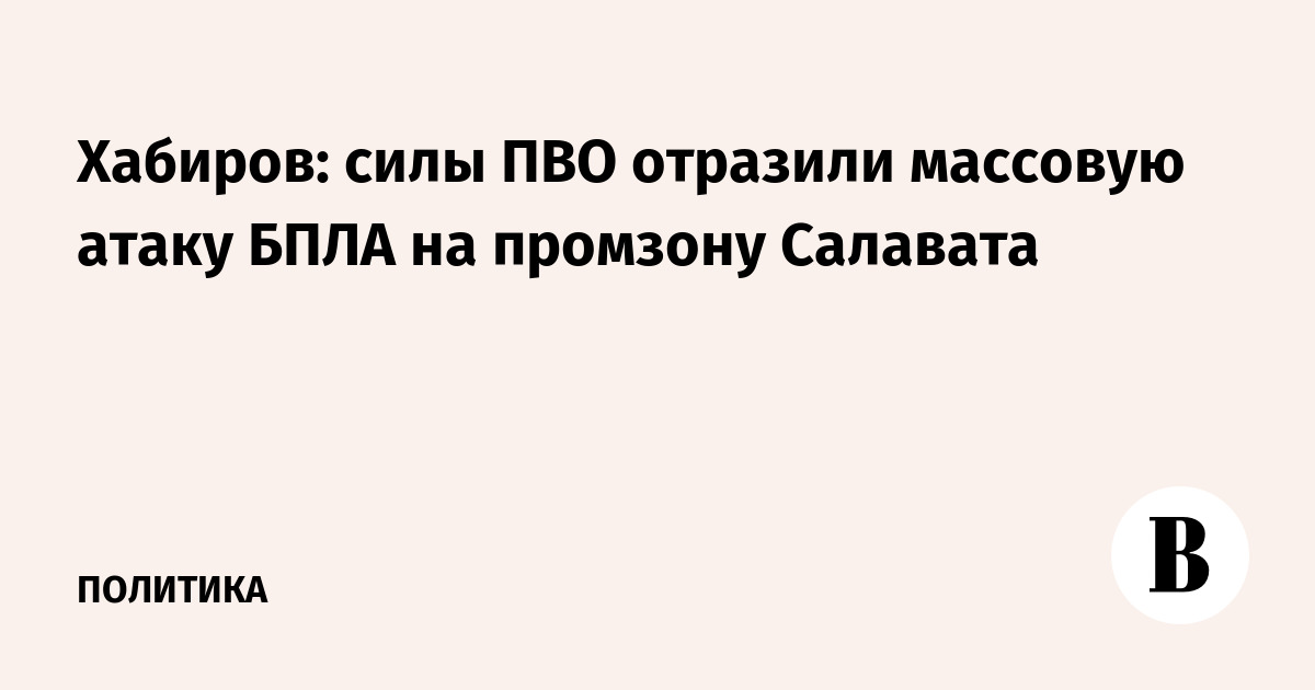 В Башкирии силы ПВО отразили массовую атаку дронов на промзону Салавата