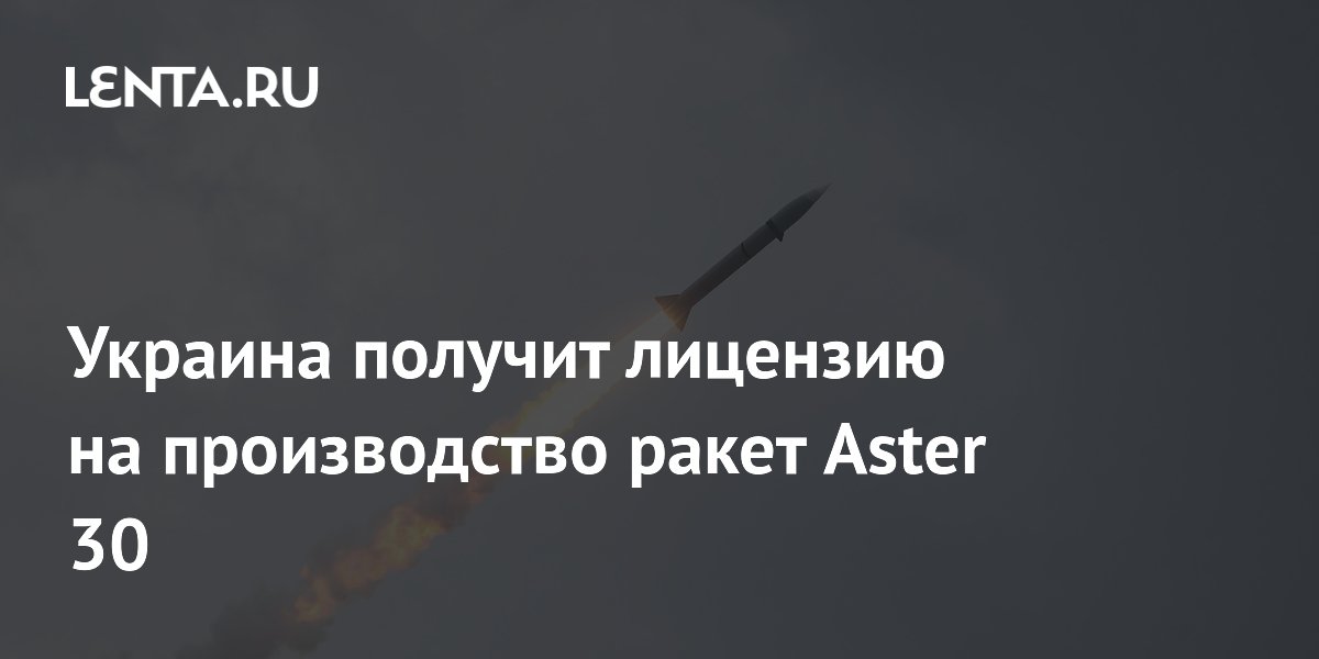 Украина получит лицензию на производство ракет Aster 30 Украина получит лицензию на производство ракет Aster 30