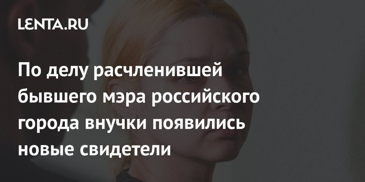 Появились новые свидетели по делу внучки экс-мэра Самары Тархова