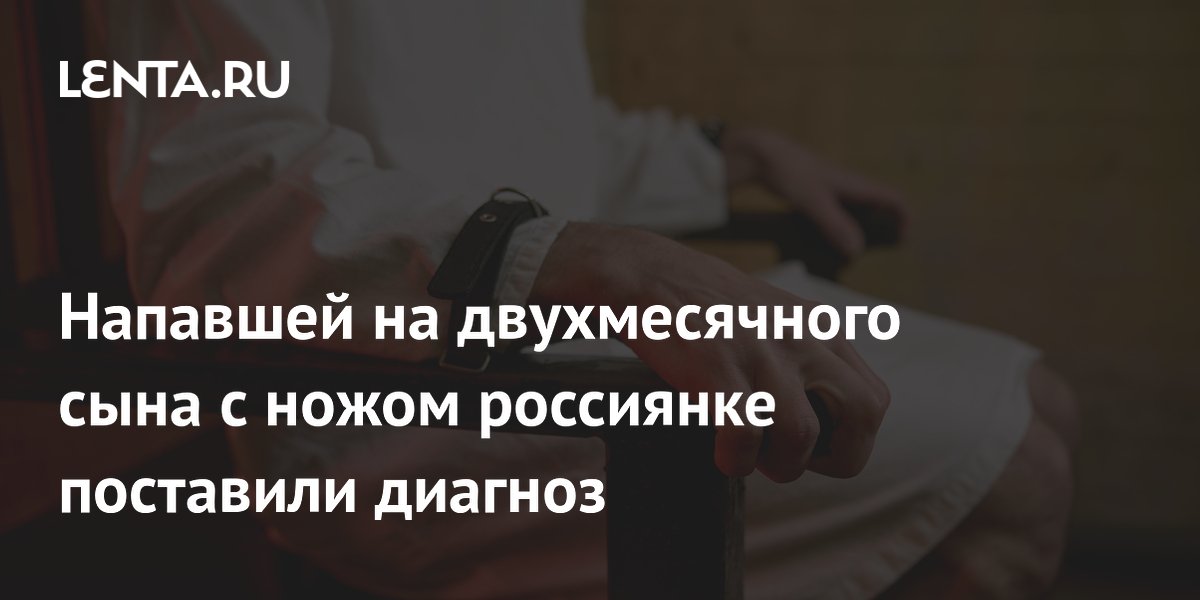 Мать, напавшая с ножом на двухмесячного сына, отправлена на принудительное лечение