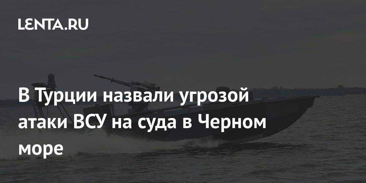 Турция назвала атаки ВСУ на суда в Черном море угрозой энергобезопасности