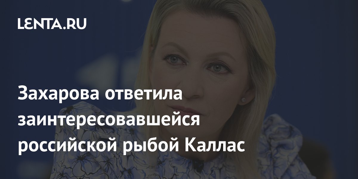 Захарова иронично оценила слова Каллас о геополитическом значении рыбы
