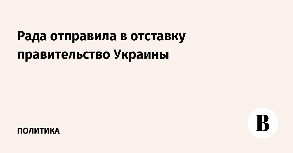 Рада отправила в отставку правительство Украины: новый премьер — 16 июля