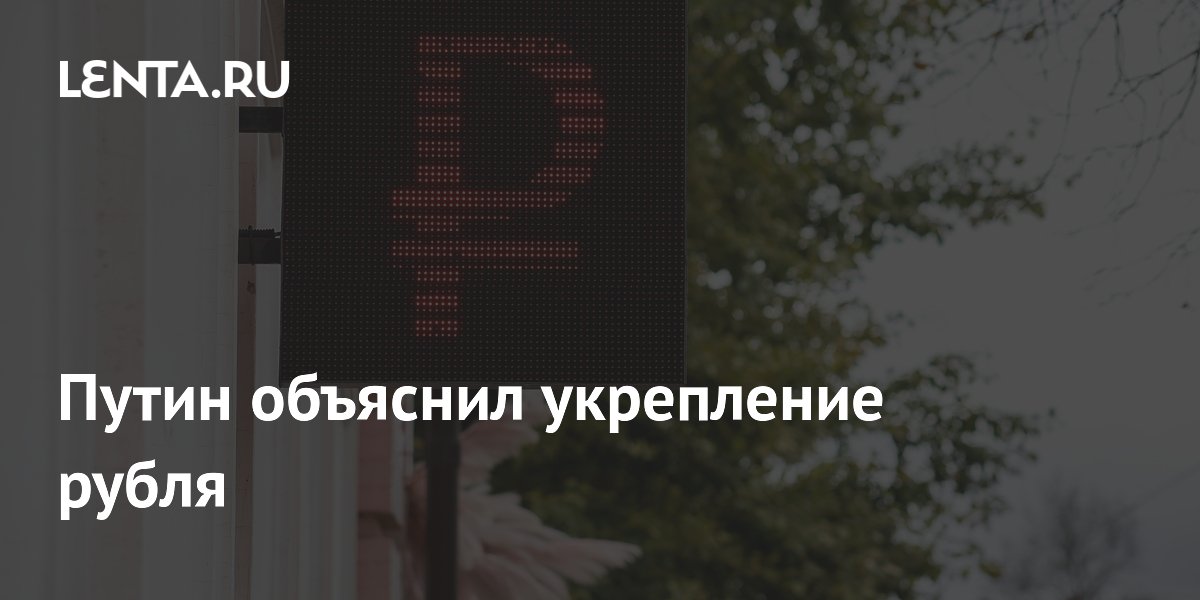 Путин объяснил укрепление рубля снижением спроса на валюту, хотя статистика показывает обратное