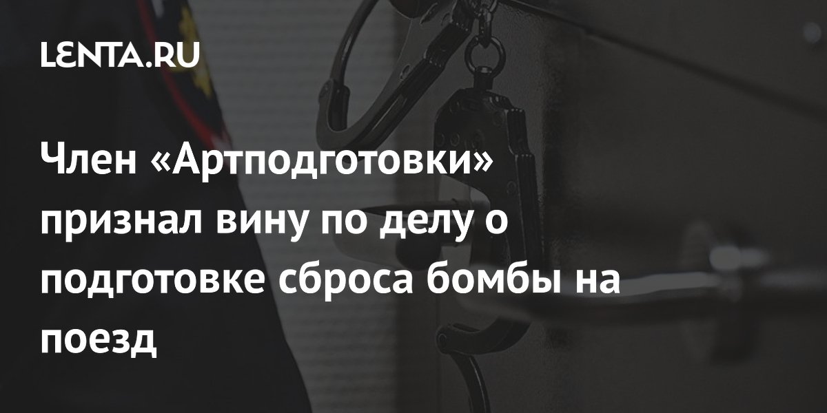 Член «Артподготовки» признал вину в подготовке сброса бомбы на поезд с военной продукцией