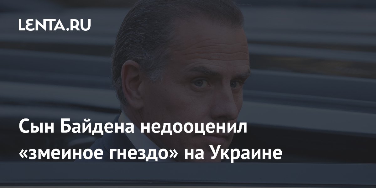 Хантер Байден признал, что недооценил политическую сложность Украины перед работой в Burisma