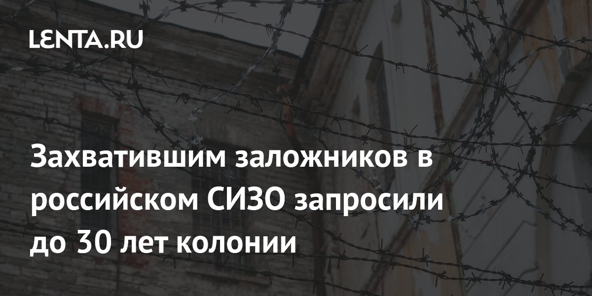 Для захвативших заложников в ростовском СИЗО запросили до 30 лет колонии