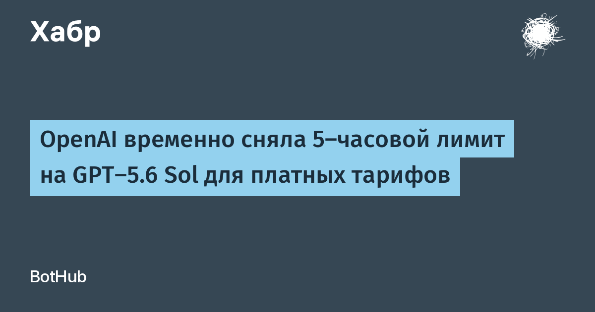 OpenAI временно сняла 5-часовой лимит на GPT-5.6 Sol для платных тарифов