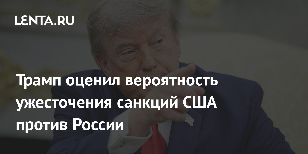 Трамп: высока вероятность ужесточения санкций США против России