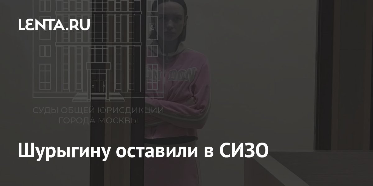 Суд оставил Диану Шурыгину в СИЗО до 19 августа