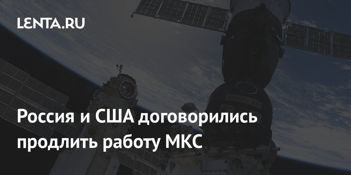 Россия и США договорились продлить работу МКС до 2030 года