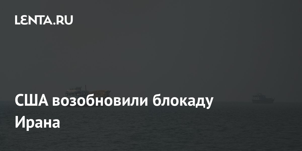 США возобновили блокаду Ирана в Ормузском проливе