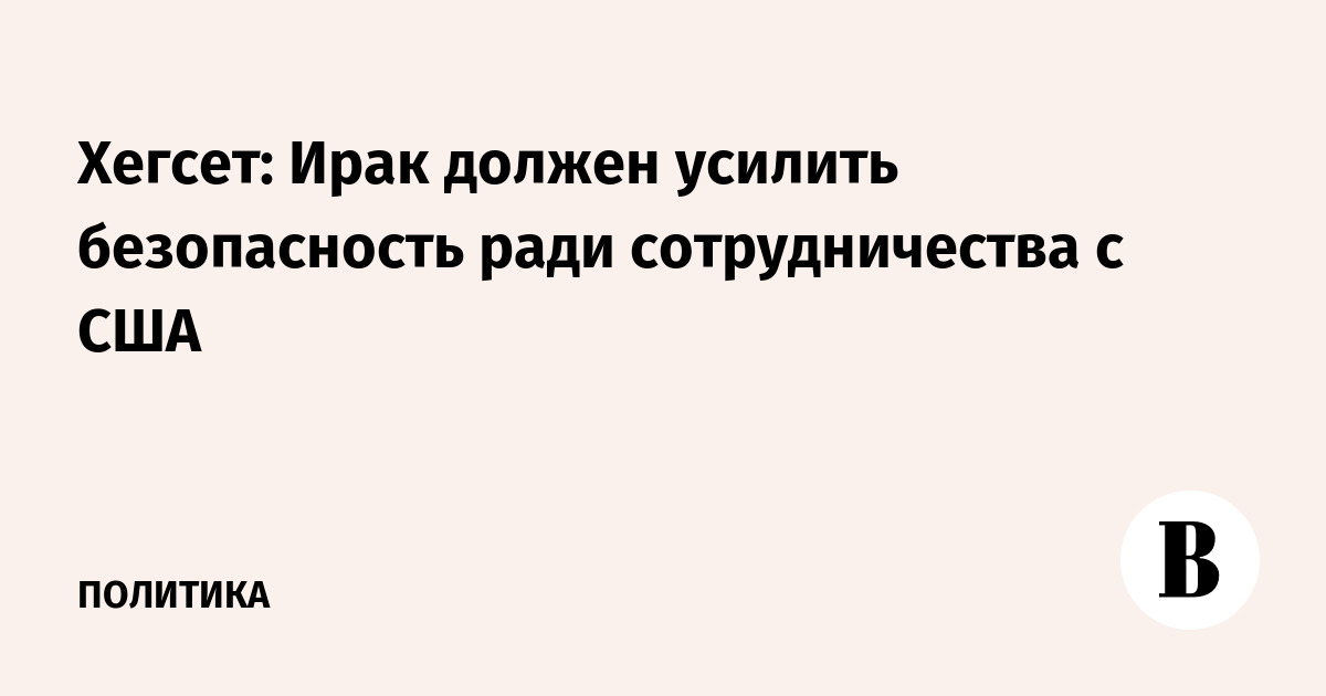 Хегсет: Ираку нужно усилить безопасность для партнерства с США