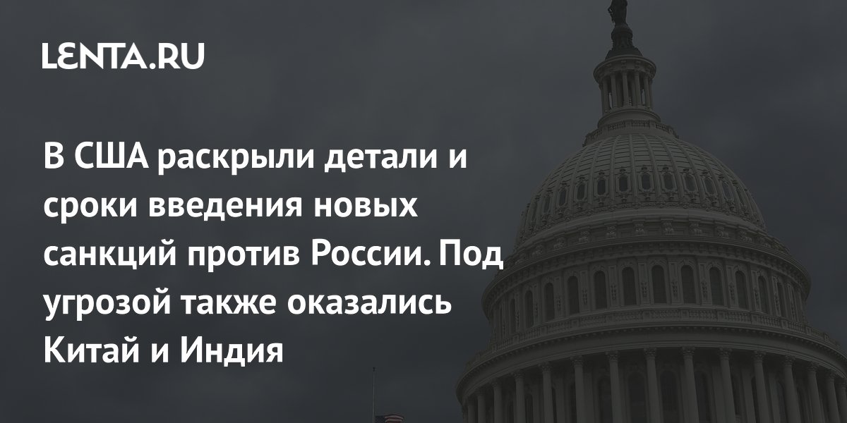 Новые санкции США против России: пошлины до 100% для Китая и Индии