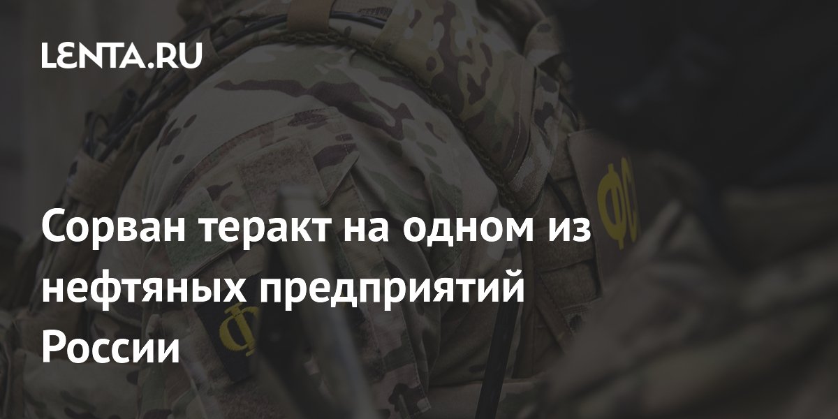 ФСБ предотвратила теракт на нефтяном предприятии в Югре