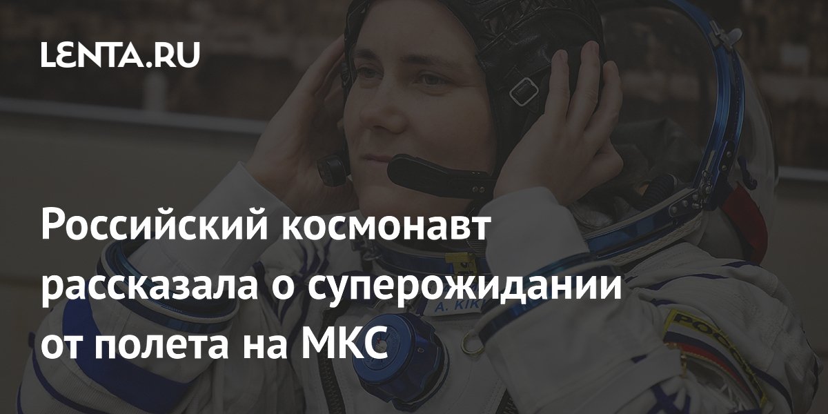 Анна Кикина: суперожидание от полета на МКС — изучение женской репродукции