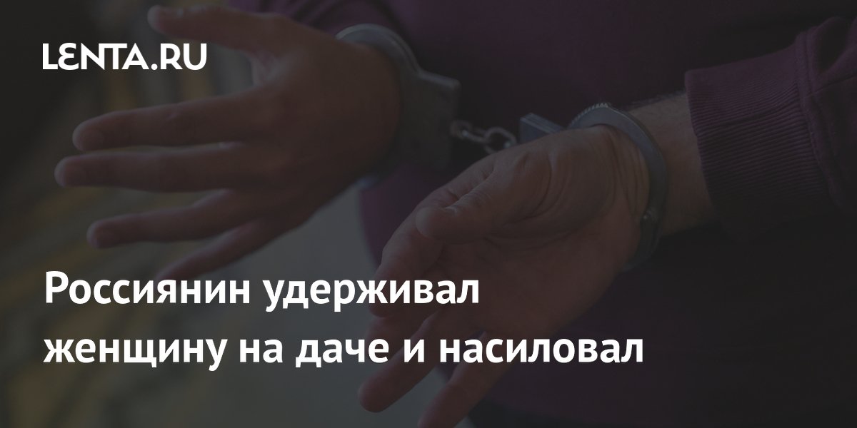В Бурятии арестовали мужчину за изнасилование бывшей сожительницы на даче
