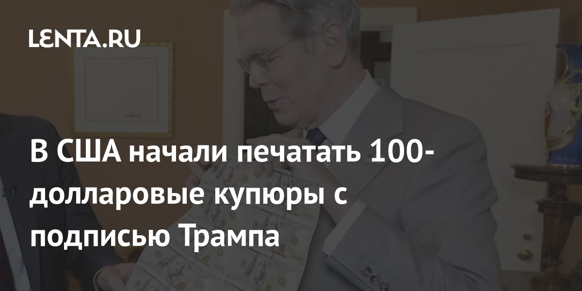 Минфин США начал печатать 100-долларовые купюры с автографом Трампа