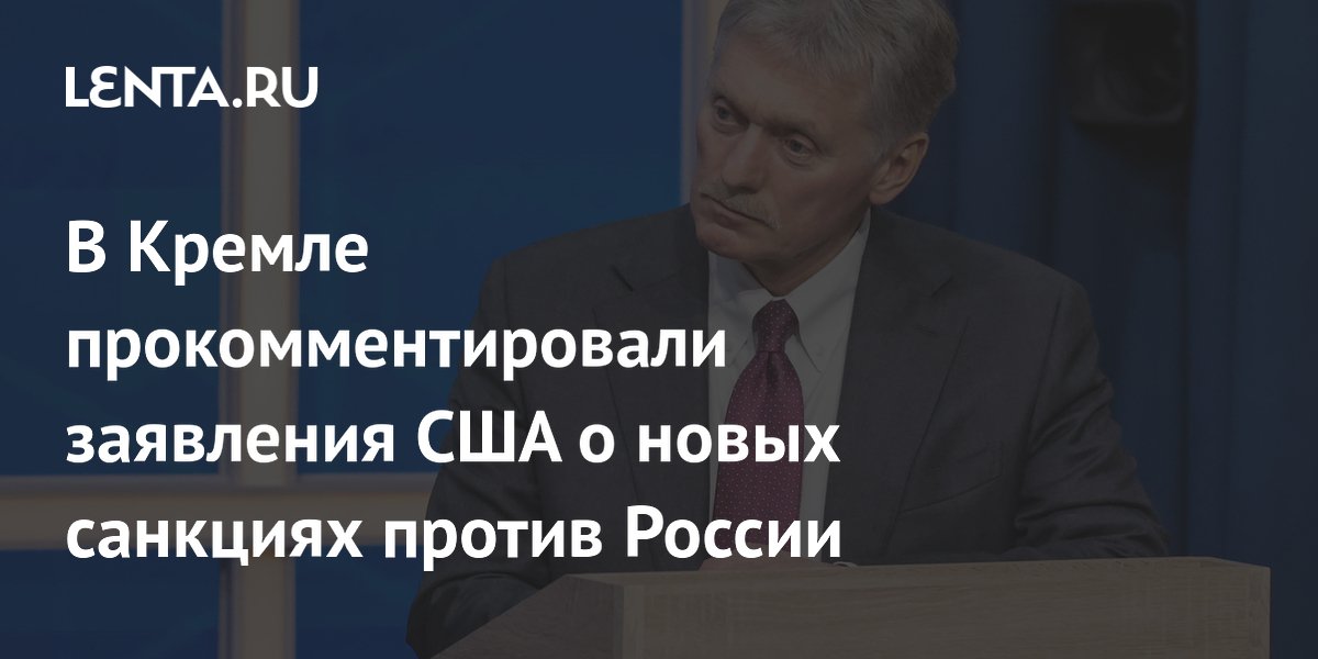 Кремль внимательно анализирует заявления США о новых санкциях — Песков