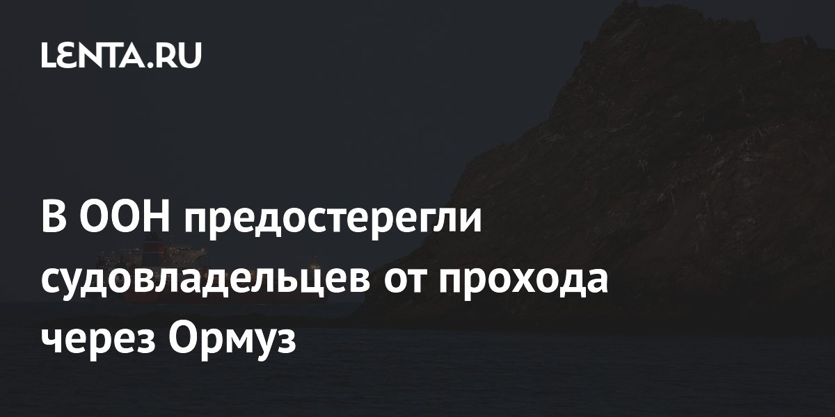 Глава IMO призвал судовладельцев избегать Ормузского пролива из-за риска ракетных ударов