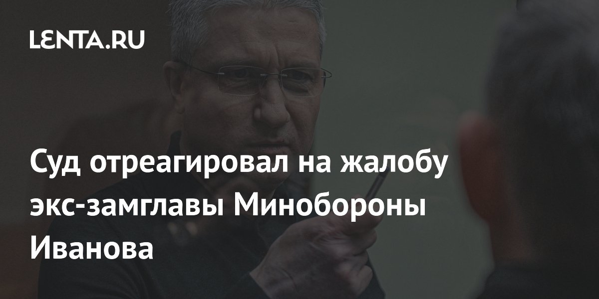 Суд отклонил жалобу экс-замминистра обороны Иванова на отказ заключить контракт