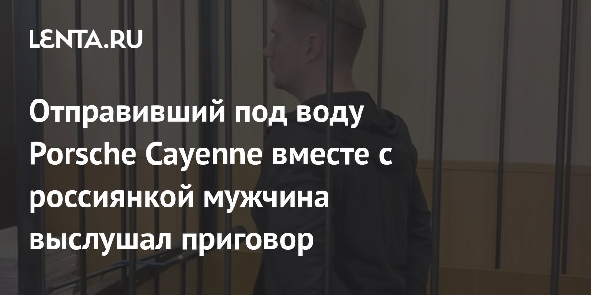 Отправивший под воду Porsche Cayenne с пассажиркой мужчина осужден на 5,5 года