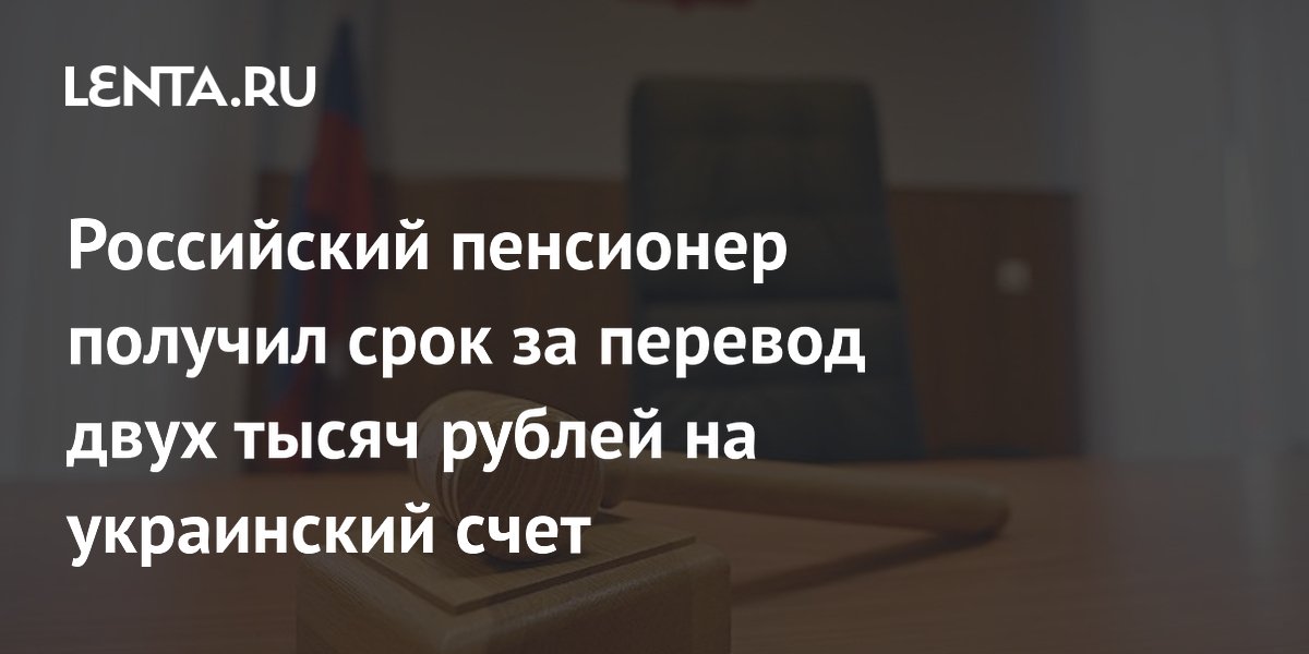Пенсионер из Запорожья осужден на 12 лет за перевод 2 тыс. рублей на нужды ВСУ
