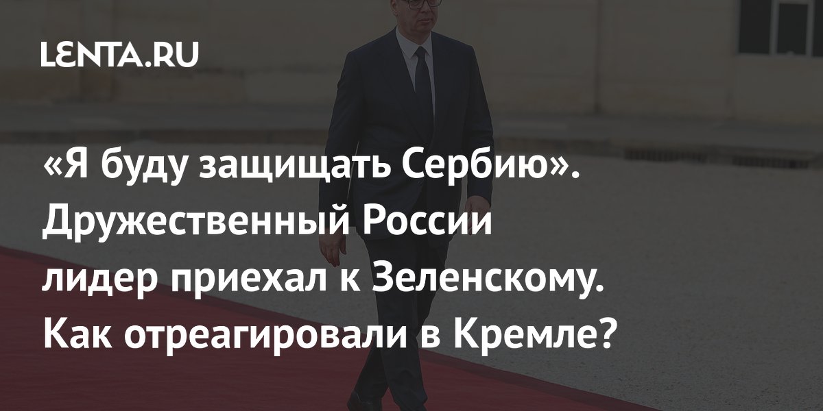 Вучич приехал в Киев на переговоры с Зеленским: реакция Кремля