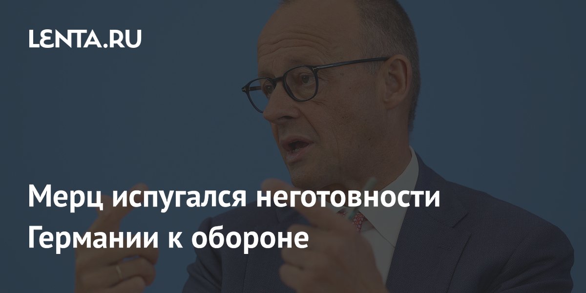 Канцлер ФРГ Мерц заявил о неготовности Германии к обороне