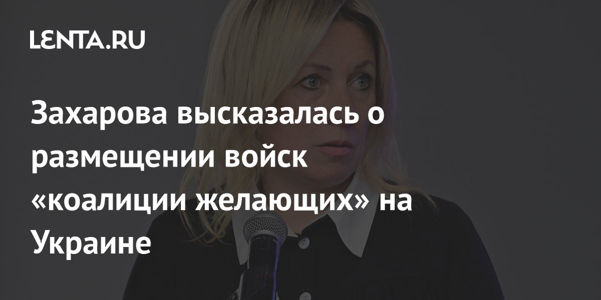 Захарова: размещение войск коалиции желающих на Украине будет считаться военной целью