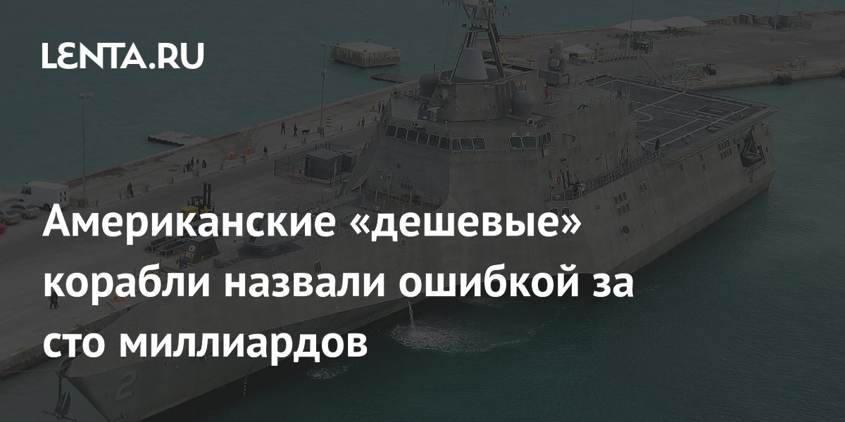 Американские прибрежные боевые корабли LCS признали ошибкой стоимостью $100 млрд