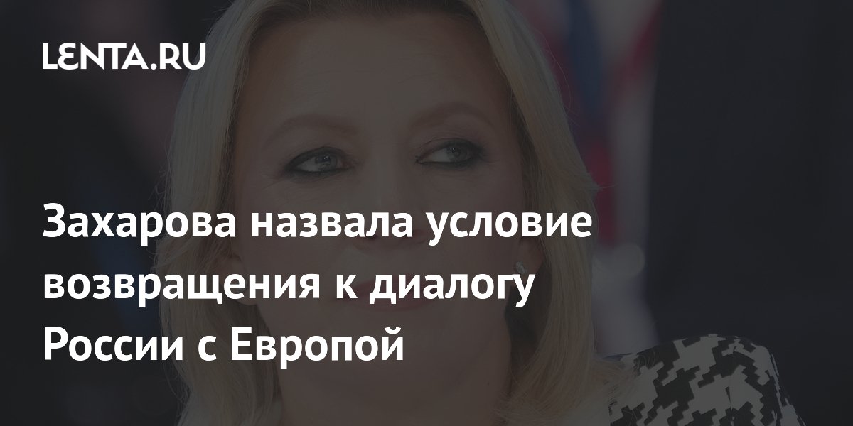 Захарова: диалог с Европой возможен только после отказа от антироссийского курса