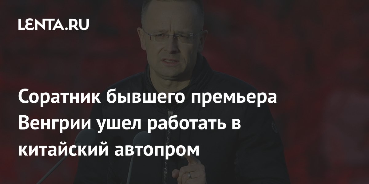 Экс-глава МИД Венгрии Сийярто перешел на работу в китайский автоконцерн BYD