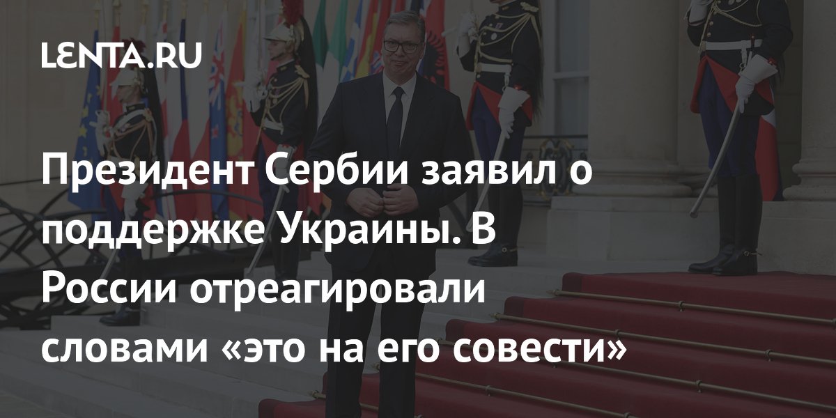 Президент Сербии Вучич поддержал Украину, но не подписал антироссийскую декларацию