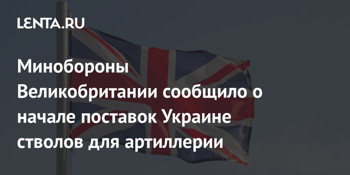 Великобритания начала поставки Украине стволов для артиллерии на 61 млн фунтов
