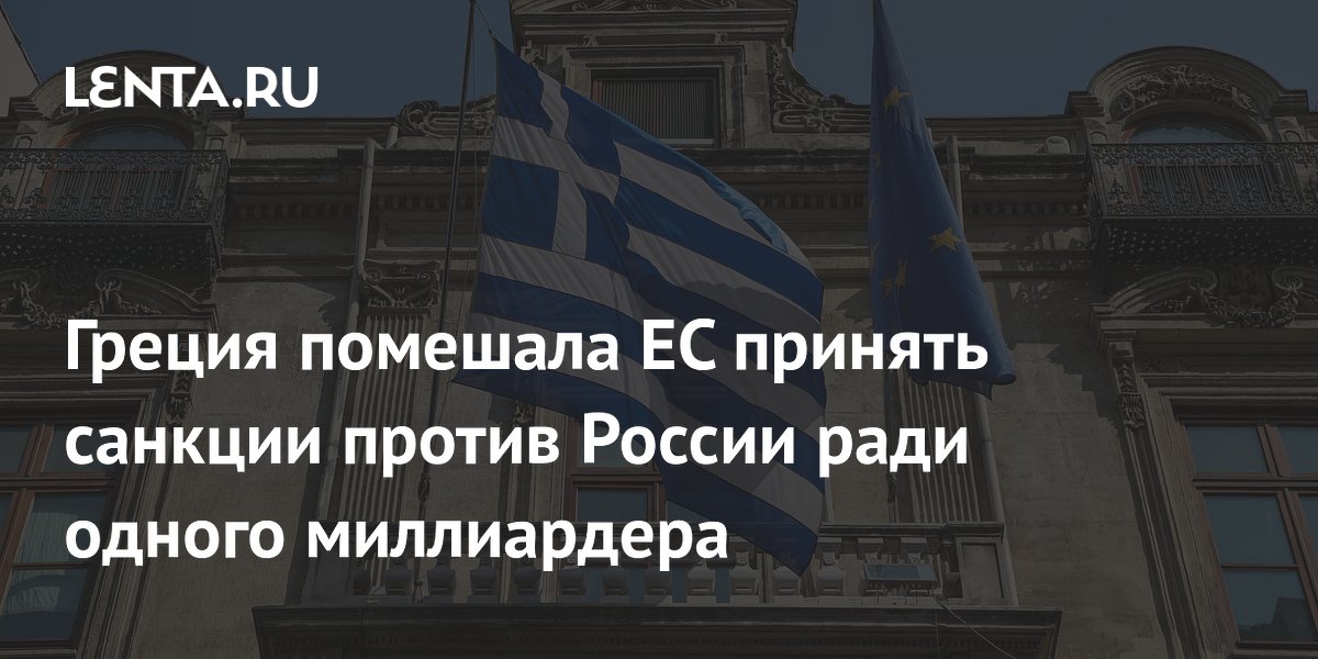 Греция заблокировала 21-й пакет санкций ЕС против России из-за интересов судоходного магната