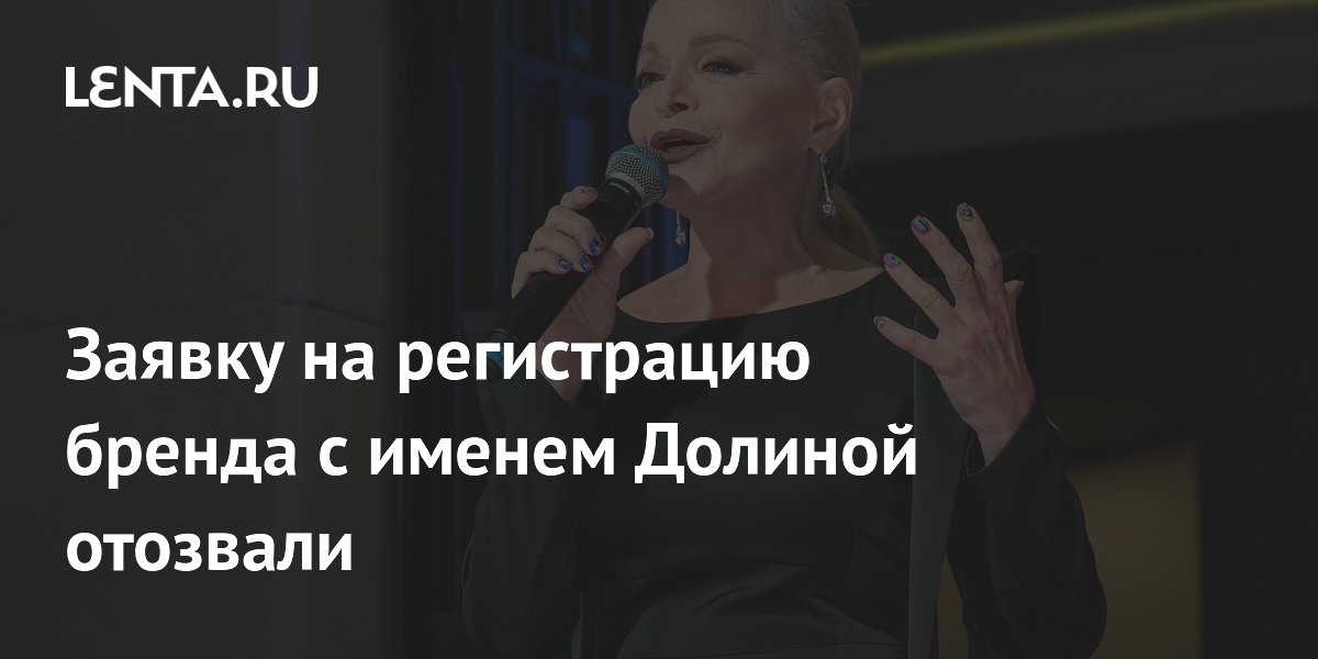 Заявку на бренд «Лариса Долина» отозвали из Роспатента