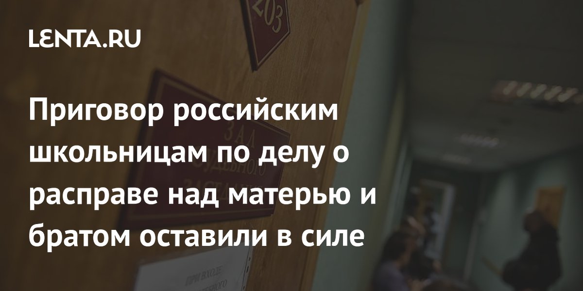 Приговор школьницам за убийство матери и брата в Якутии вступил в силу