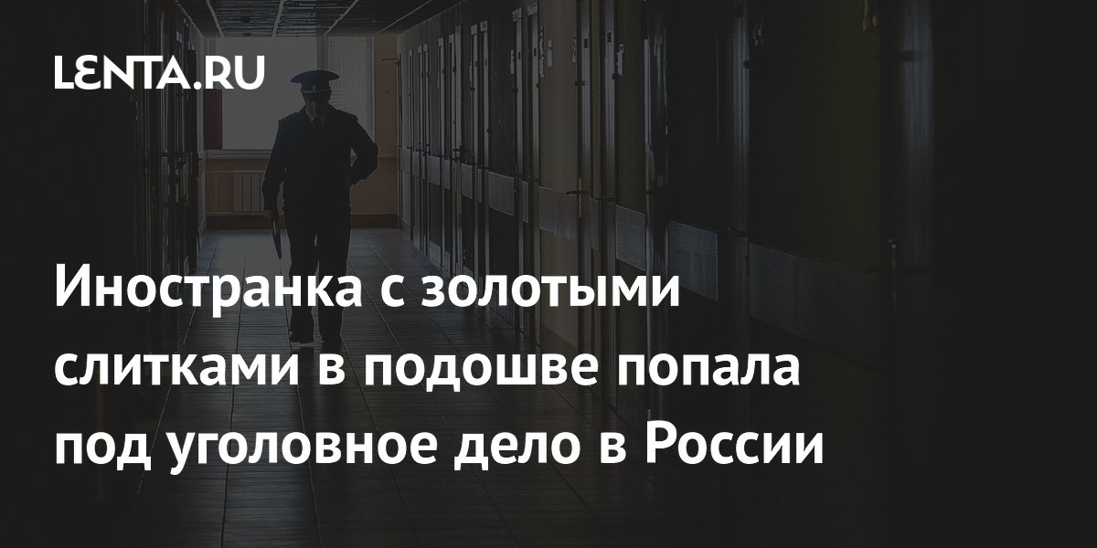 Иностранка с золотыми слитками в подошве стала фигуранткой уголовного дела в Приамурье