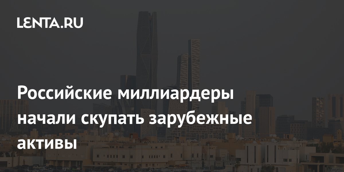 Российские миллиардеры направили десятки миллиардов долларов в зарубежные активы