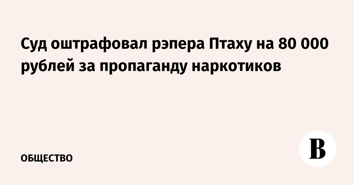 Рэпера Птаху оштрафовали на 80 000 рублей за пропаганду наркотиков
