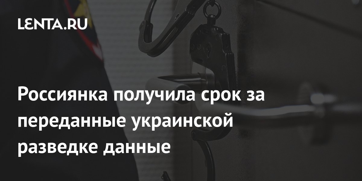 Жительница Запорожья осуждена на 18 лет за передачу данных украинской разведке