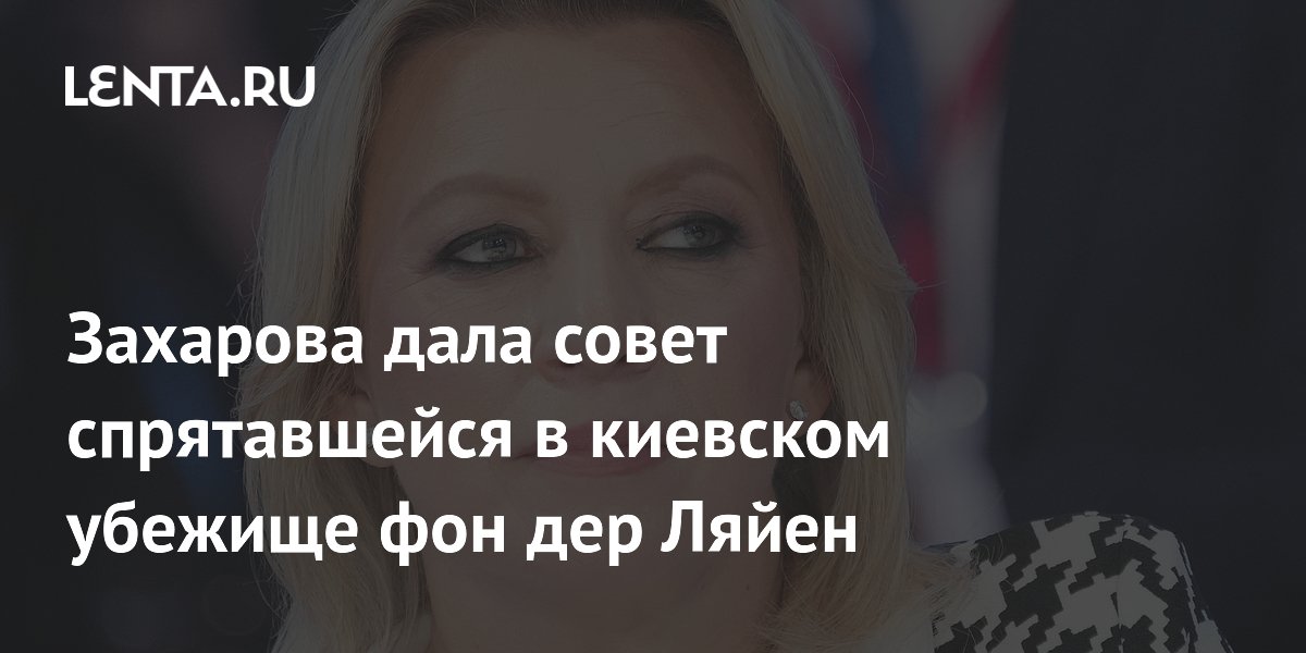 Захарова посоветовала фон дер Ляйен не ездить в Киев после инцидента с убежищем