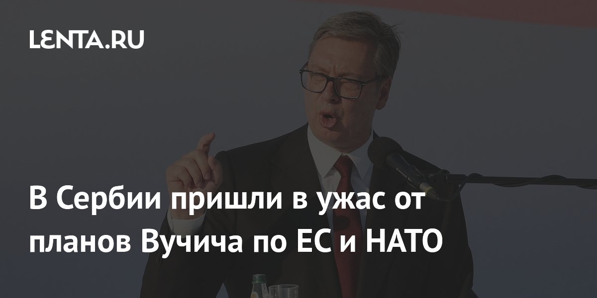 Сербский депутат раскритиковал планы Вучича по вступлению в ЕС и НАТО Сербский депутат раскритиковал планы Вучича по вступлению в ЕС и НАТО
