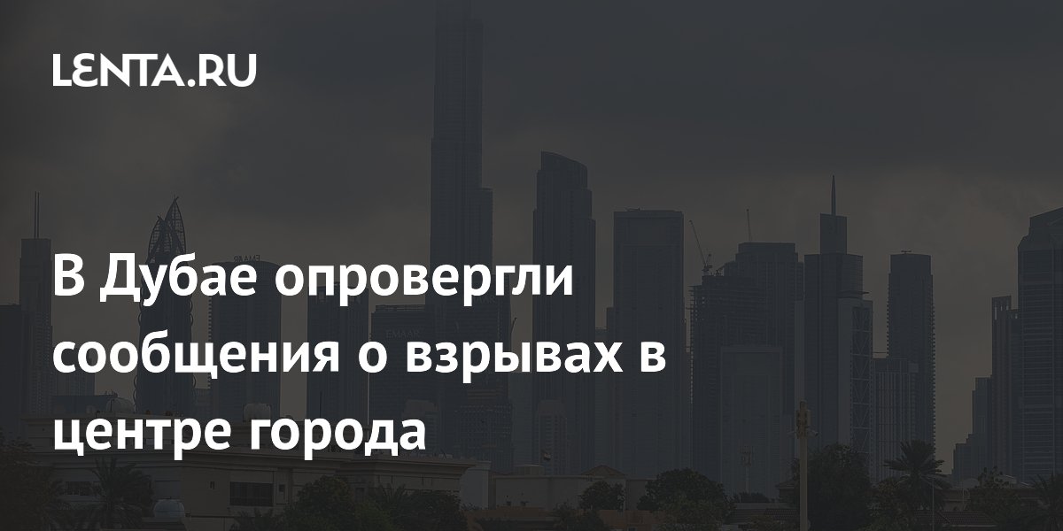 Власти Дубая опровергли сообщения Reuters о взрывах в центре города