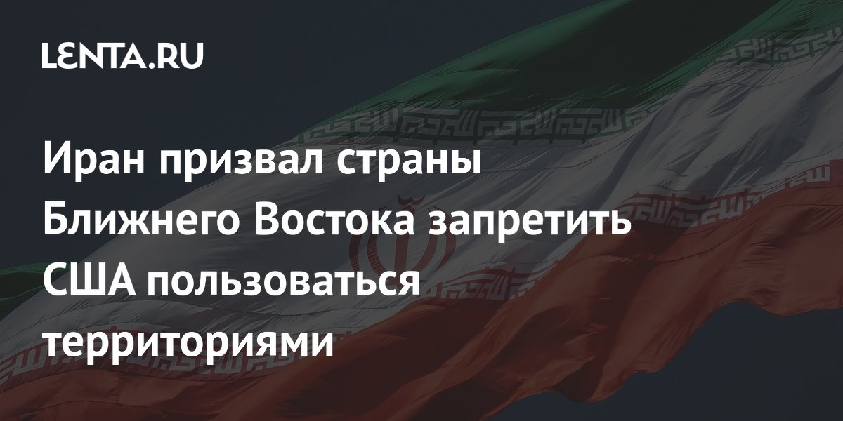 Иран потребовал от соседей по региону запретить США использовать их территории для ударов