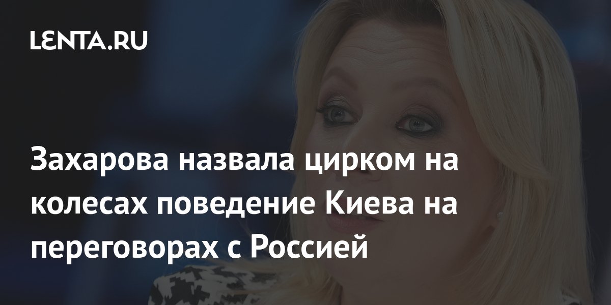 Захарова: Киев устроил цирк на колёсах на переговорах в Стамбуле
