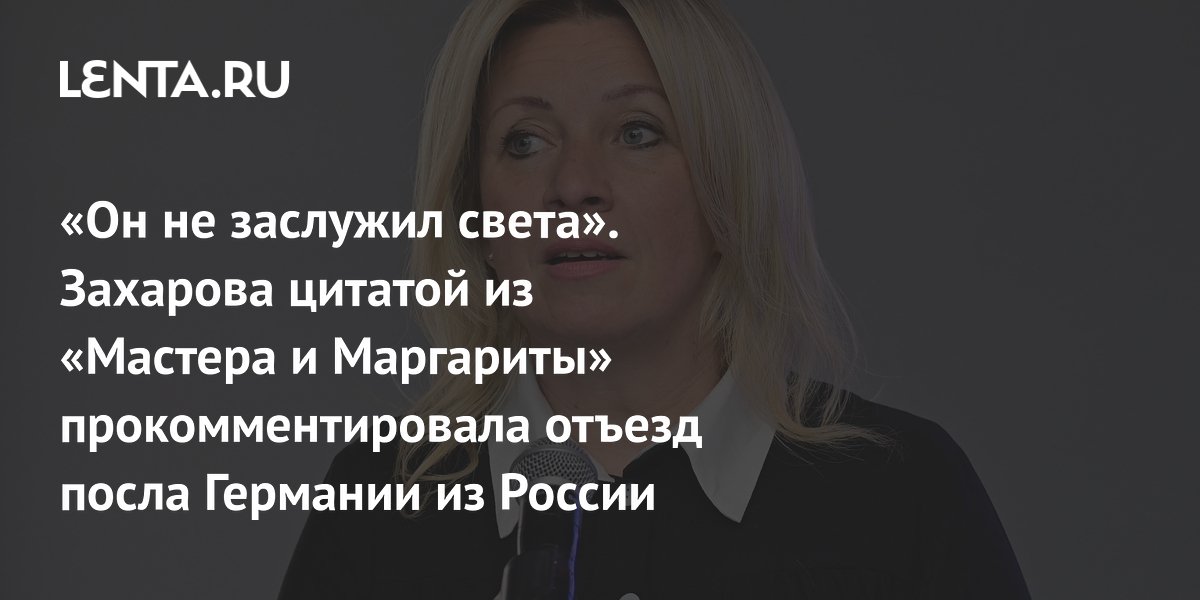 Захарова оценила отъезд посла Германии цитатой из «Мастера и Маргариты»
