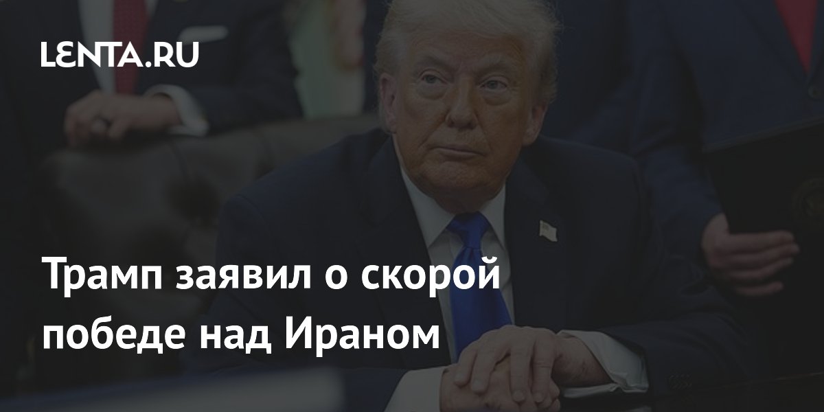 Трамп объявил о скорой победе над Ираном и допустил наземную операцию
