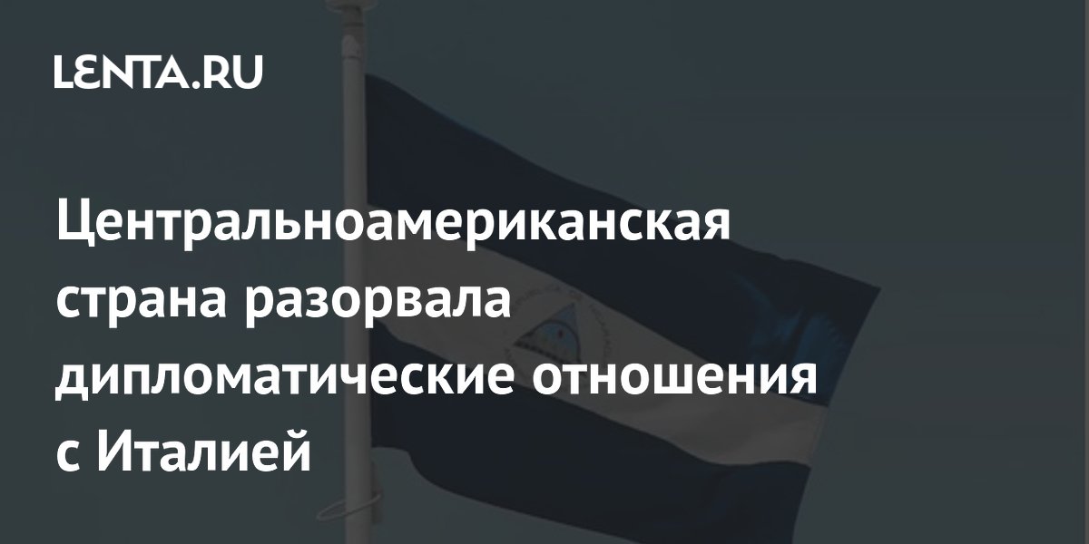 Никарагуа разорвала дипотношения с Италией из-за слов главы МИД